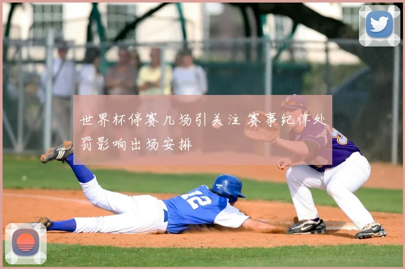 世界杯停赛几场引关注 赛事纪律处罚影响出场安排