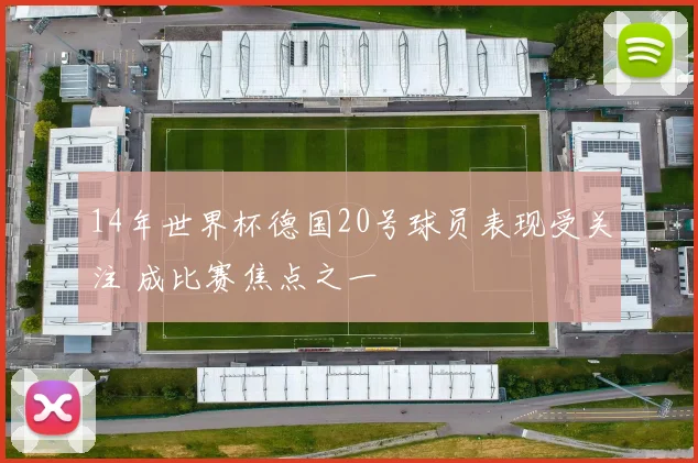14年世界杯德国20号球员表现受关注 成比赛焦点之一