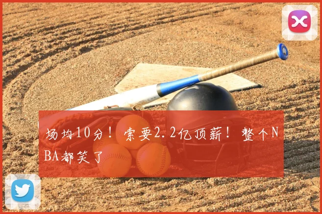 场均10分！索要2.2亿顶薪！整个NBA都笑了