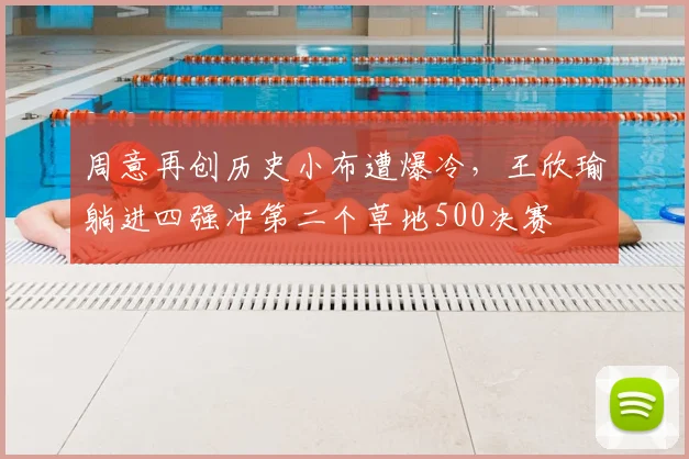 周意再创历史小布遭爆冷，王欣瑜躺进四强冲第二个草地500决赛