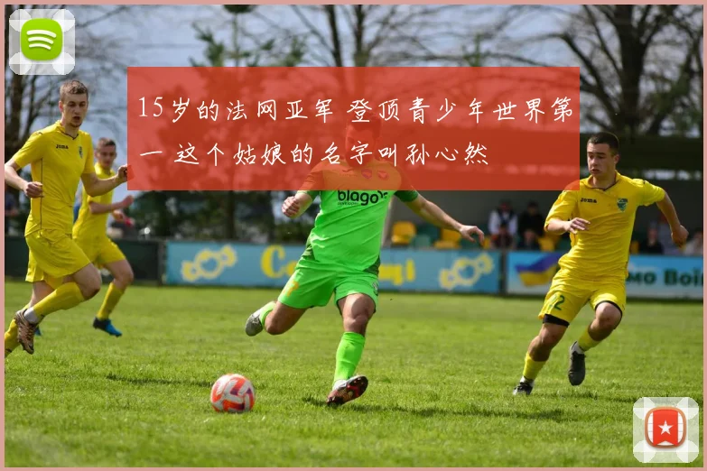 15岁的法网亚军 登顶青少年世界第一 这个姑娘的名字叫孙心然