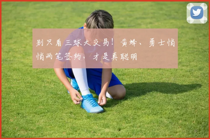 别只看三球大交易！黄蜂、勇士悄悄两笔签约，才是真聪明