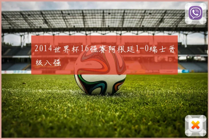 2014世界杯16强赛阿根廷1-0瑞士晋级八强
