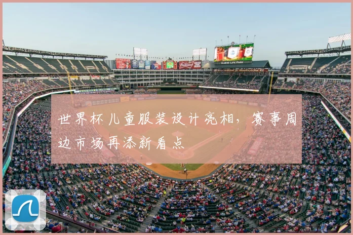 世界杯儿童服装设计亮相,赛事周边市场再添新看点