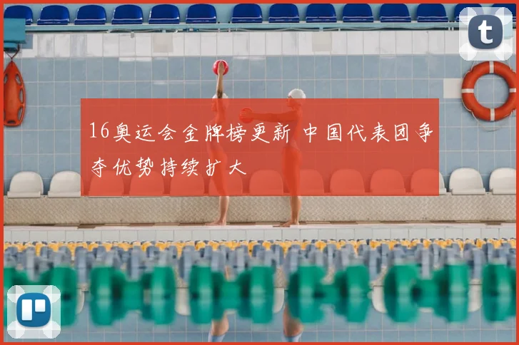 16奥运会金牌榜更新 中国代表团争夺优势持续扩大