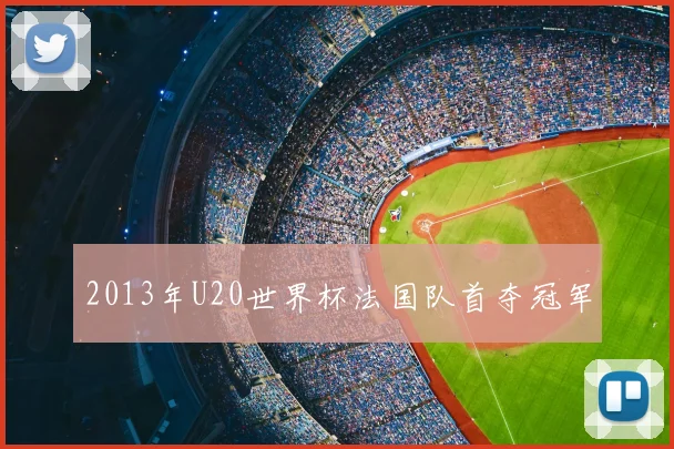 2013年U20世界杯法国队首夺冠军