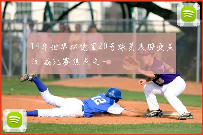 14年世界杯德国20号球员表现受关注 成比赛焦点之一