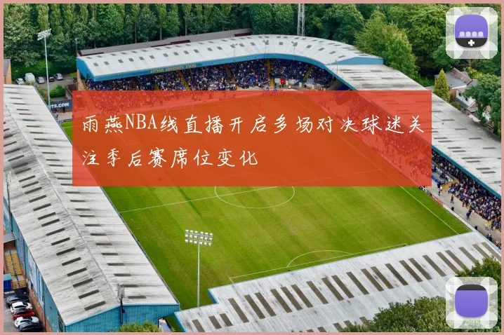 雨燕NBA线直播开启多场对决球迷关注季后赛席位变化