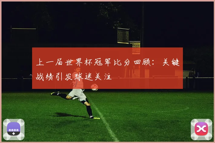 上一届世界杯冠军比分回顾：关键战绩引发球迷关注