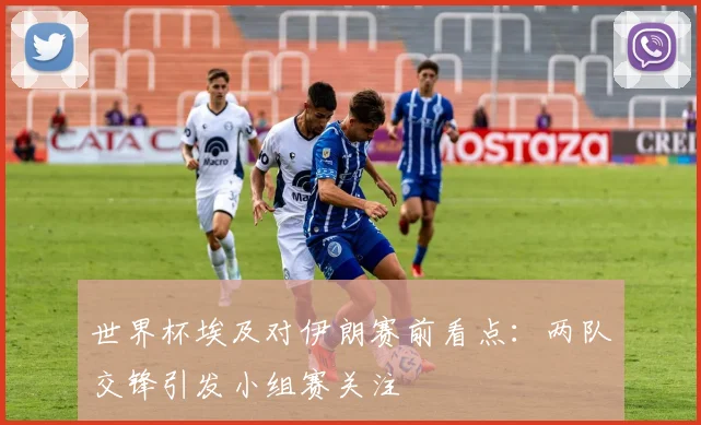 世界杯埃及对伊朗赛前看点：两队交锋引发小组赛关注