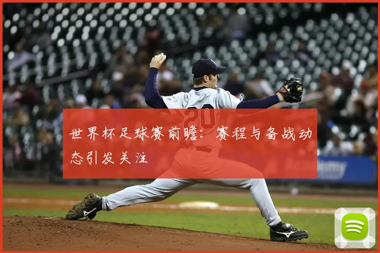 世界杯足球赛前瞻：赛程与备战动态引发关注