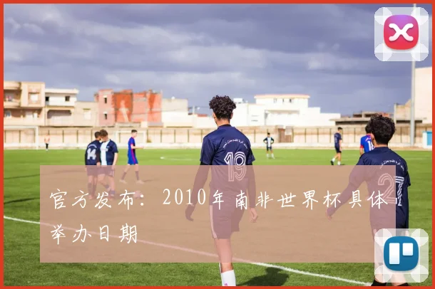 官方发布：2010年南非世界杯具体举办日期