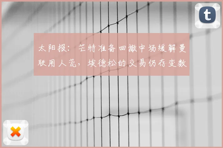 太阳报:芒特准备回撤中场缓解曼联用人荒,埃德松的交易仍存变数