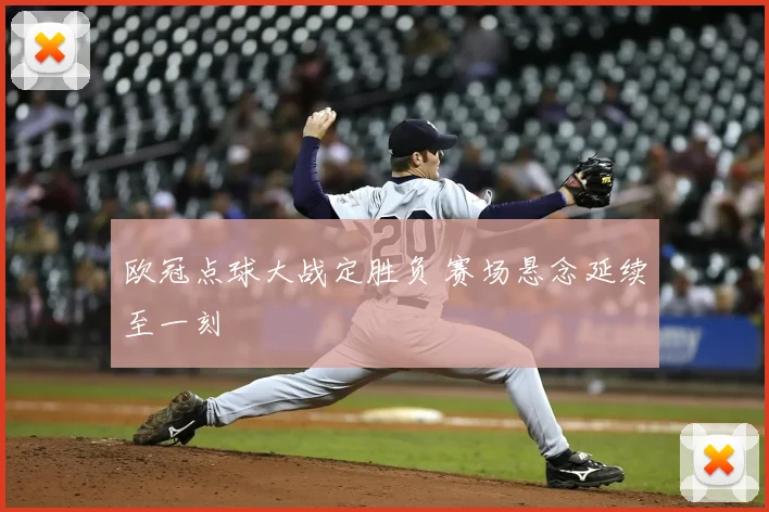 欧冠点球大战定胜负 赛场悬念延续至一刻