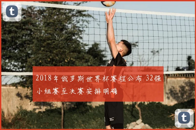 2018年俄罗斯世界杯赛程公布 32强小组赛至决赛安排明确
