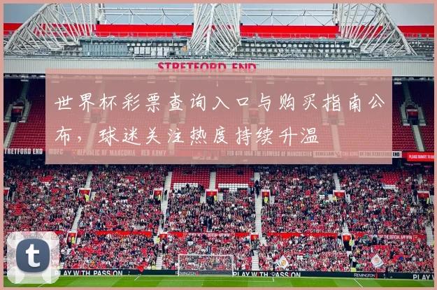 世界杯彩票查询入口与购买指南公布，球迷关注热度持续升温