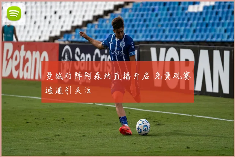 曼城对阵阿森纳直播开启 免费观赛通道引关注