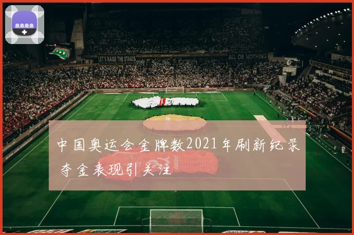中国奥运会金牌数2021年刷新纪录 夺金表现引关注