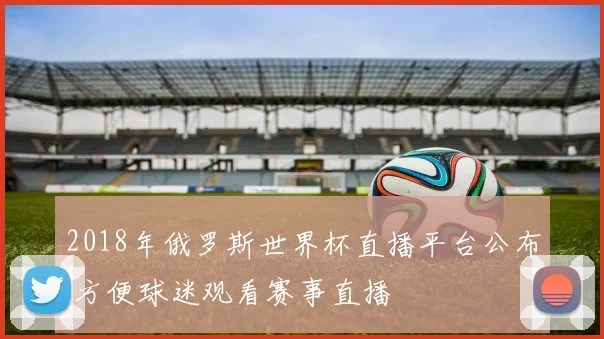 2018年俄罗斯世界杯直播平台公布 方便球迷观看赛事直播