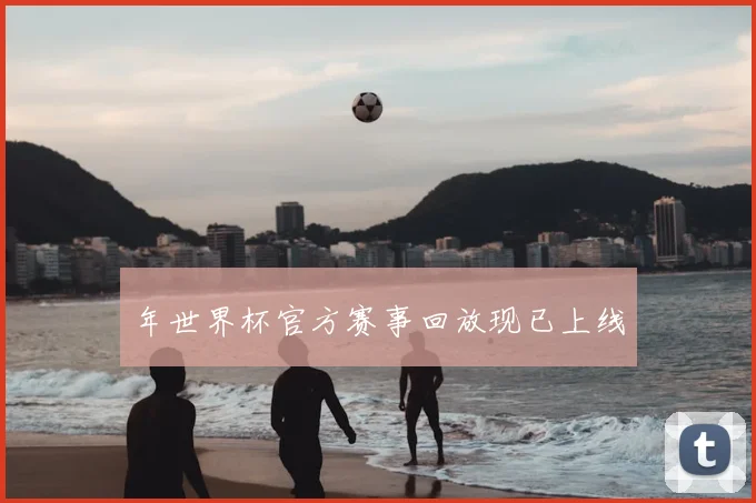 年世界杯官方赛事回放现已上线