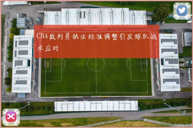 CBA裁判员执法标准调整引发球队战术应对