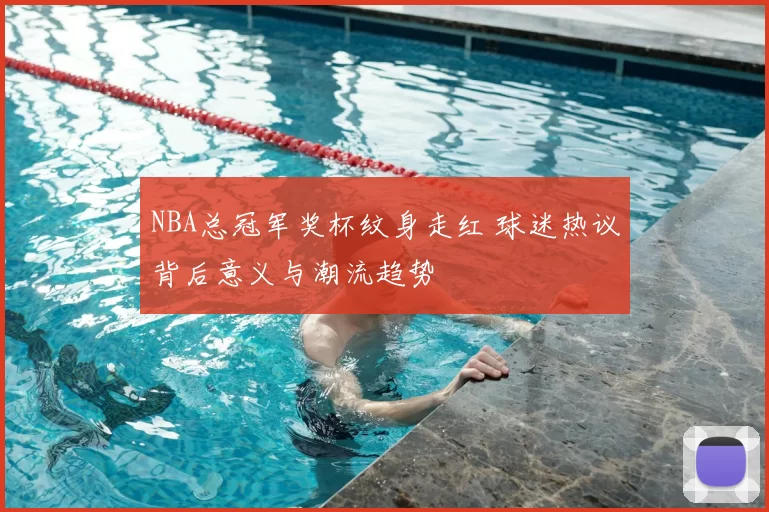 NBA总冠军奖杯纹身走红 球迷热议背后意义与潮流趋势