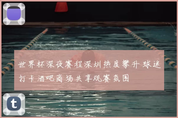 世界杯深夜赛程深圳热度攀升 球迷打卡酒吧商场共享观赛氛围