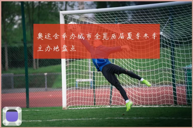 奥运会举办城市全览历届夏季冬季主办地盘点