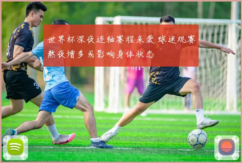 世界杯深夜连轴赛程来袭 球迷观赛熬夜增多或影响身体状态