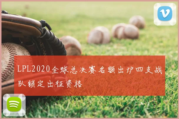 LPL2020全球总决赛名额出炉四支战队锁定出征资格