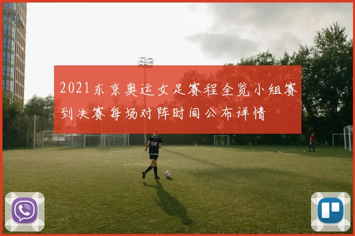 2021东京奥运女足赛程全览小组赛到决赛每场对阵时间公布详情