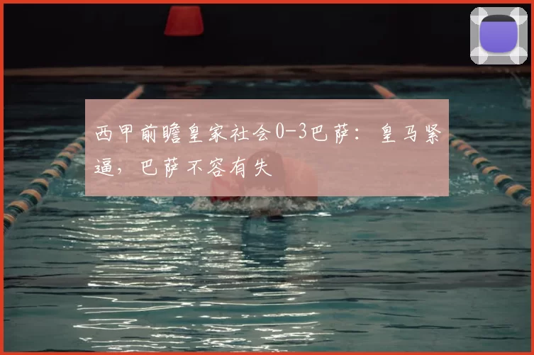 西甲前瞻皇家社会0-3巴萨：皇马紧逼，巴萨不容有失