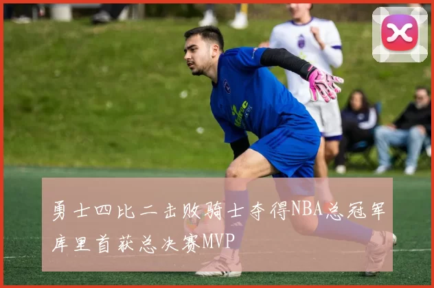 勇士四比二击败骑士夺得NBA总冠军库里首获总决赛MVP