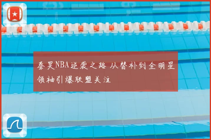秦昊NBA逆袭之路 从替补到全明星领袖引爆联盟关注