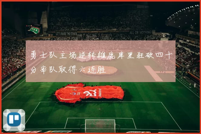 勇士队主场逆转雄鹿库里狂砍四十分率队取得六连胜