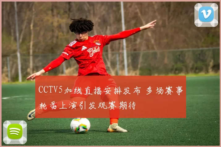CCTV5加线直播安排发布 多场赛事轮番上演引发观赛期待