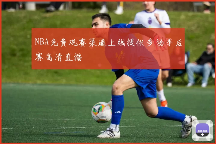 NBA免费观赛渠道上线提供多场季后赛高清直播