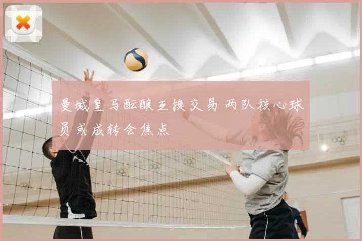 曼城皇马酝酿互换交易 两队核心球员或成转会焦点