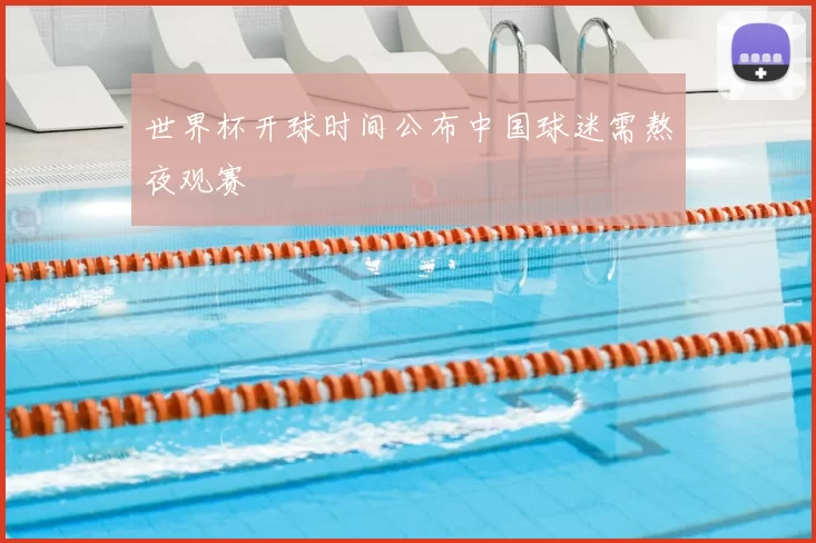世界杯开球时间公布中国球迷需熬夜观赛