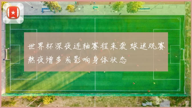 世界杯深夜连轴赛程来袭 球迷观赛熬夜增多或影响身体状态