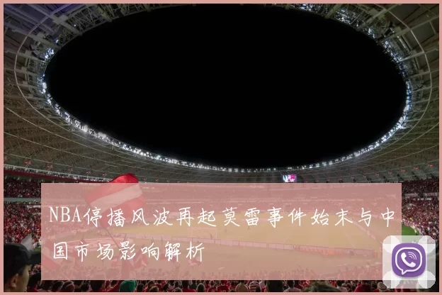 NBA停播风波再起莫雷事件始末与中国市场影响解析