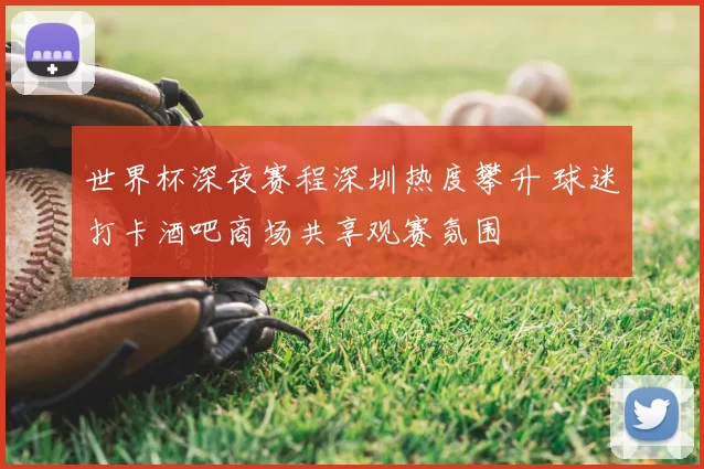 世界杯深夜赛程深圳热度攀升 球迷打卡酒吧商场共享观赛氛围
