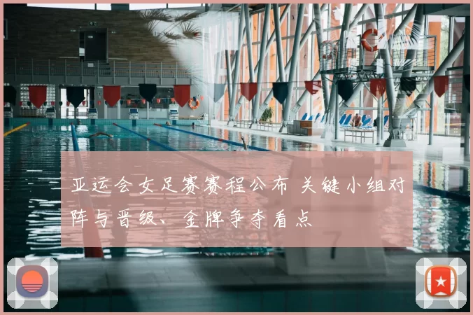 亚运会女足赛赛程公布 关键小组对阵与晋级、金牌争夺看点