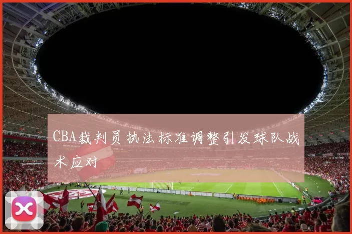 CBA裁判员执法标准调整引发球队战术应对