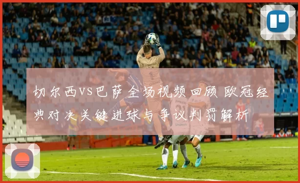 切尔西vs巴萨全场视频回顾 欧冠经典对决关键进球与争议判罚解析