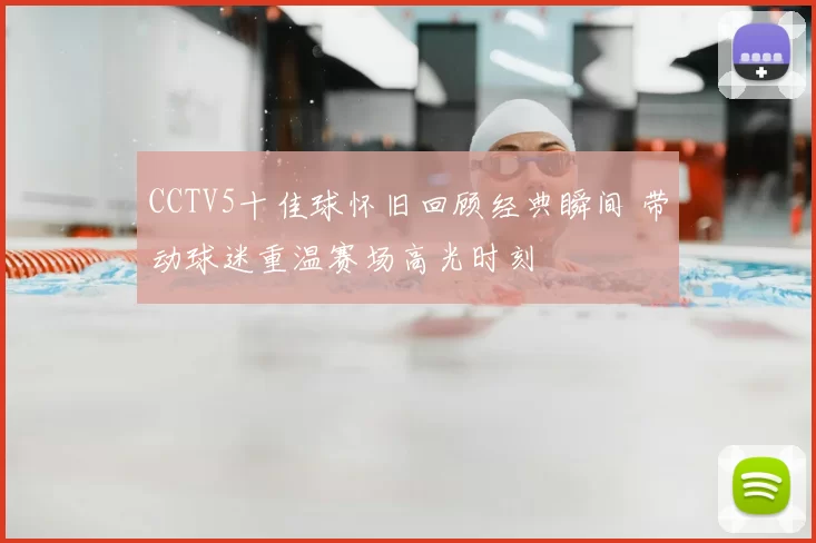 CCTV5十佳球怀旧回顾经典瞬间 带动球迷重温赛场高光时刻