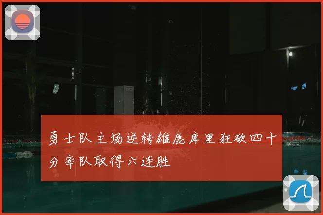 勇士队主场逆转雄鹿库里狂砍四十分率队取得六连胜