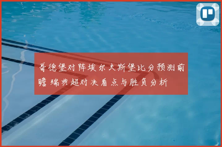 哥德堡对阵埃尔夫斯堡比分预测前瞻 瑞典超对决看点与胜负分析