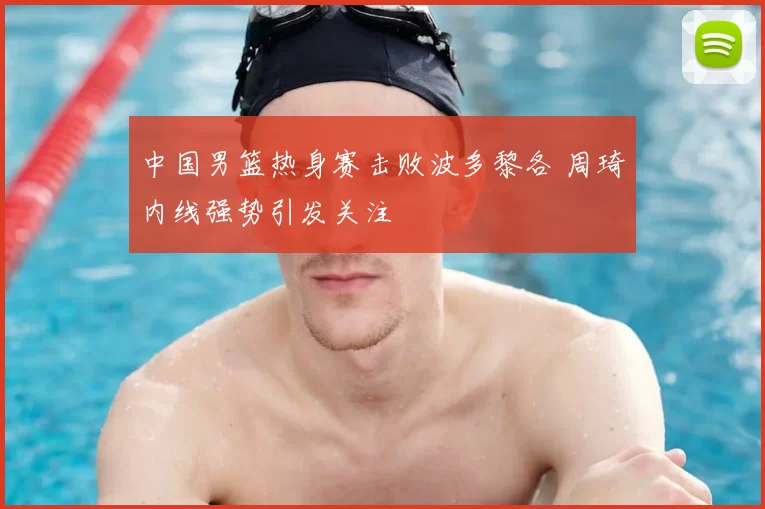 中国男篮热身赛击败波多黎各 周琦内线强势引发关注