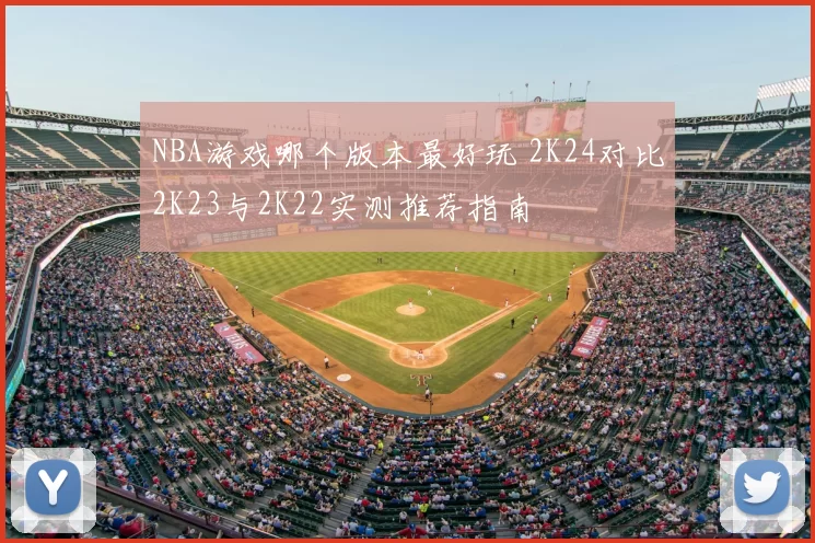 NBA游戏哪个版本最好玩 2K24对比2K23与2K22实测推荐指南